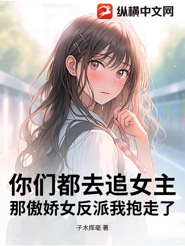 《你们都去追女主，那傲娇女反派我抱走了》小说封面