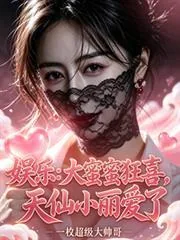 《娱乐:大蜜蜜狂喜,天仙小丽爱了》小说封面