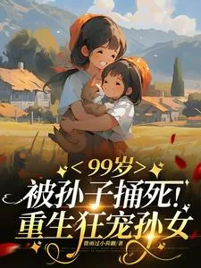 《99岁被亲孙捅死：重生狂宠孙女》小说封面