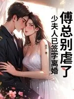 《傅总别虐了,少夫人已签字离婚》小说封面