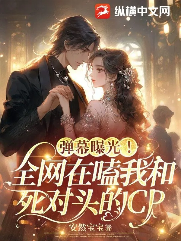 《弹幕曝光！全网在嗑我和死对头的CP》小说封面