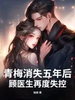 《青梅消失五年后,顾医生再度失控》小说封面