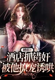 《糟糕！酒店抓错奸，被他撩宠诱哄》小说封面