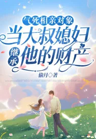 《气死相亲对象,当大叔媳妇继承他的财产》小说封面