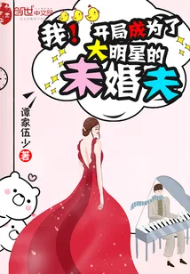 《我!开局成为了大明星的未婚夫》小说封面