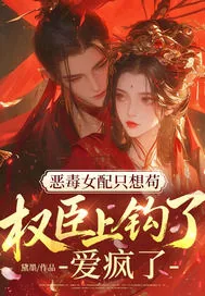 《恶毒女配只想苟,权臣上钩了!爱疯了!》小说封面
