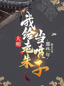 《大明,我给老朱当喷子的那些年》小说封面