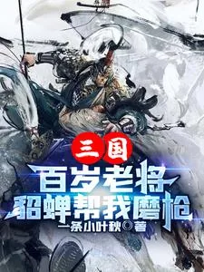 《三国:百岁老将,貂蝉帮我磨枪》小说封面