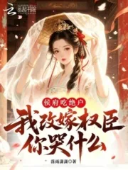 《侯府吃绝户，我改嫁权臣你哭什么》小说封面