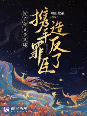 《真千金又茶又坏，携手罪臣造反了》小说封面