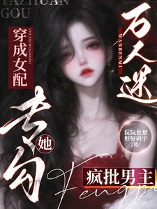 《万人迷穿成女配,她专勾疯批男主》小说封面