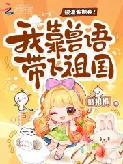 《被渣爹抛弃？我靠兽语带飞祖国》小说封面