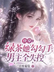 《快穿:绿茶她勾勾手,男主全失控》小说封面