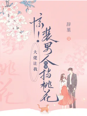 《惊！大佬让我装男人给他挡桃花》小说封面