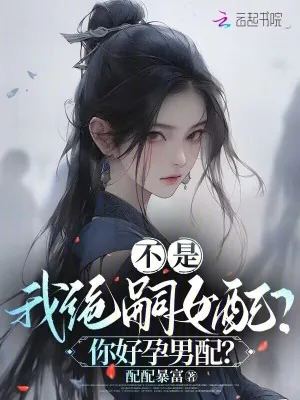 《不是,我绝嗣女配?你好孕男配?》小说封面