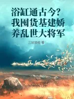 《浴缸通古今?我囤货基建娇养乱世大将军》小说封面