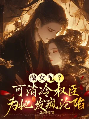 《做女配?可清冷权臣为她发疯沦陷》小说封面