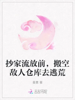 《抄家流放前,搬空敌人仓库去逃荒》小说封面