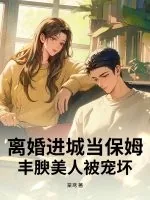 《离婚进城当保姆，丰腴美人被宠坏》小说封面