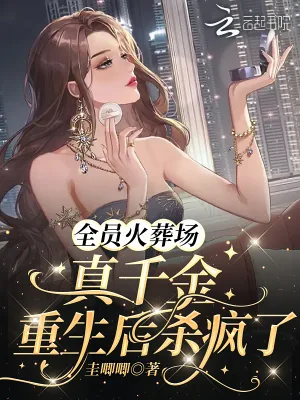 《全员火葬场:真千金重生后杀疯了》小说封面