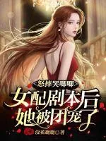 《怒摔哭唧唧女配剧本后她被团宠了》小说封面