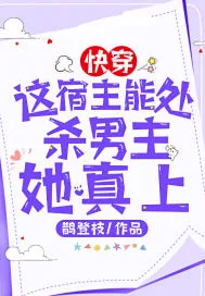 《快穿:这宿主能处,杀男主她真上》小说封面