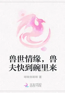 《兽世情缘，兽夫快到碗里来》小说封面