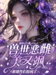 《兽世恶雌美又飒，被雄性们抢疯了》小说封面