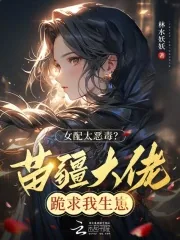 《女配太恶毒?苗疆大佬跪求我生崽》小说封面