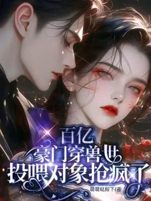 《百亿豪门穿兽世，投喂对象抢疯了》小说封面