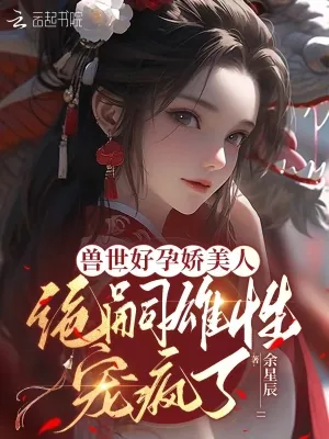 《兽世好孕娇美人,绝嗣雄性宠疯了》小说封面